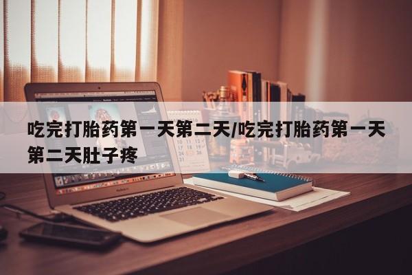 哪里有打胎药购买吃完打胎药第一天第二天/吃完打胎药第一天第二天肚子疼