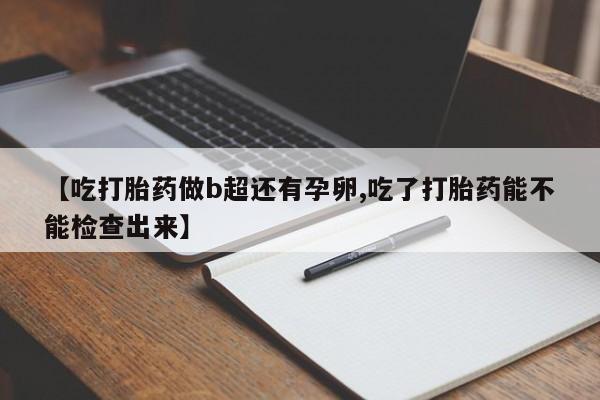 哪里有打胎药购买【吃打胎药做b超还有孕卵,吃了打胎药能不能检查出来】