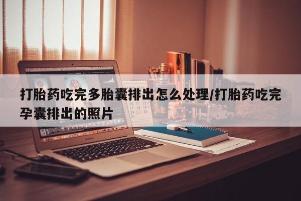 哪里有打胎药购买打胎药吃完多胎囊排出怎么处理/打胎药吃完孕囊排出的照片