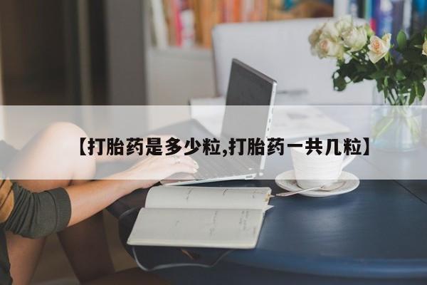 哪里有打胎药购买【打胎药是多少粒,打胎药一共几粒】