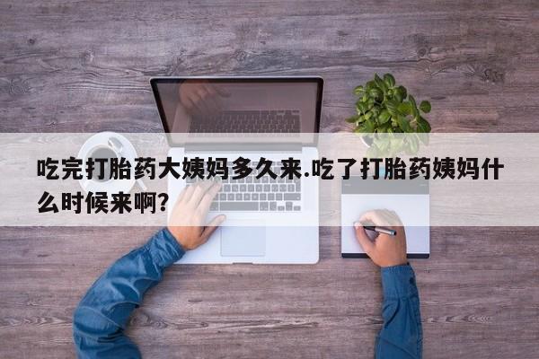 哪里有打胎药购买吃完打胎药大姨妈多久来.吃了打胎药姨妈什么时候来啊？