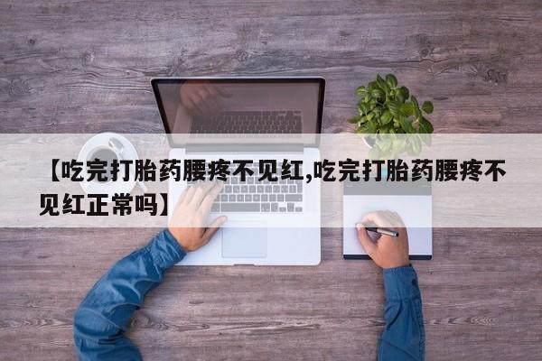 哪里有打胎药购买【吃完打胎药腰疼不见红,吃完打胎药腰疼不见红正常吗】