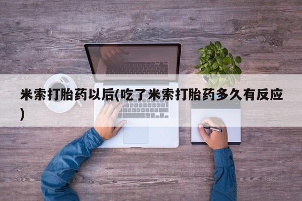 哪里有打胎药购买米索打胎药以后(吃了米索打胎药多久有反应)