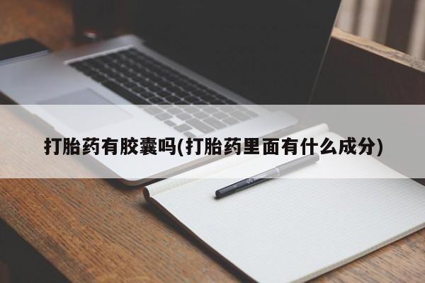哪里有打胎药购买打胎药有胶囊吗(打胎药里面有什么成分)
