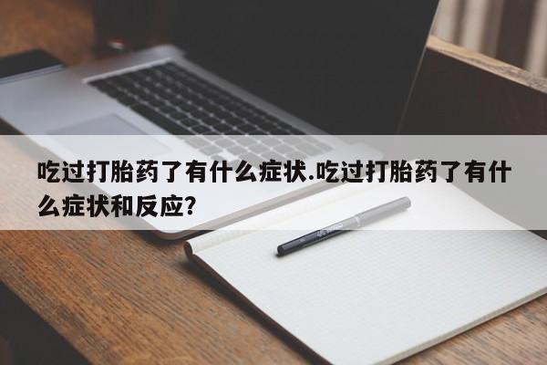 哪里有打胎药购买吃过打胎药了有什么症状.吃过打胎药了有什么症状和反应？