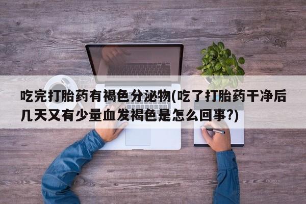 哪里有打胎药购买吃完打胎药有褐色分泌物(吃了打胎药干净后几天又有少量血发褐色是怎么回事?)