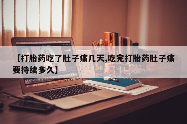 哪里有打胎药购买【打胎药吃了肚子痛几天,吃完打胎药肚子痛要持续多久】