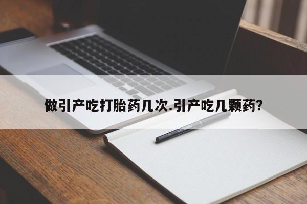 哪里有打胎药购买做引产吃打胎药几次.引产吃几颗药？