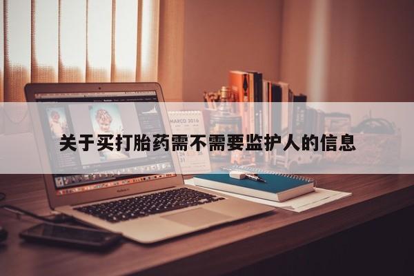 哪里有打胎药购买关于买打胎药需不需要监护人的信息