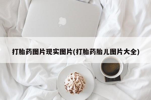 哪里有打胎药购买打胎药图片现实图片(打胎药胎儿图片大全)