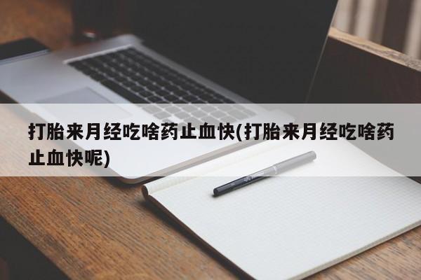 哪里有打胎药购买打胎来月经吃啥药止血快(打胎来月经吃啥药止血快呢)