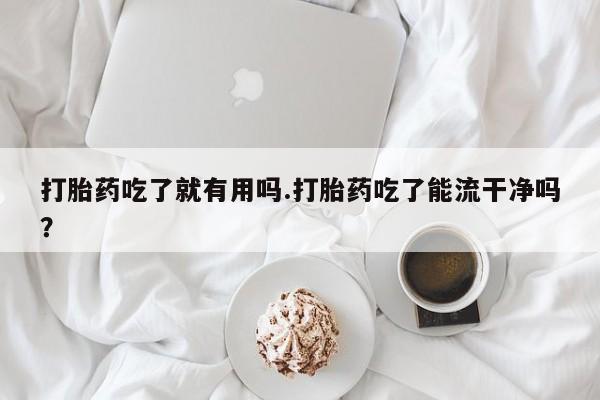 哪里有打胎药购买打胎药吃了就有用吗.打胎药吃了能流干净吗？