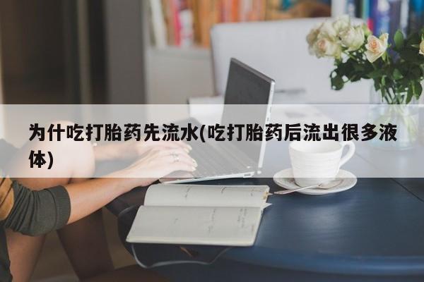 哪里有打胎药购买为什吃打胎药先流水(吃打胎药后流出很多液体)