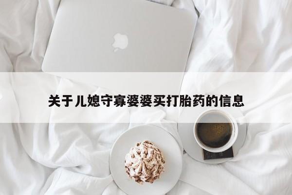 哪里有打胎药购买关于儿媳守寡婆婆买打胎药的信息
