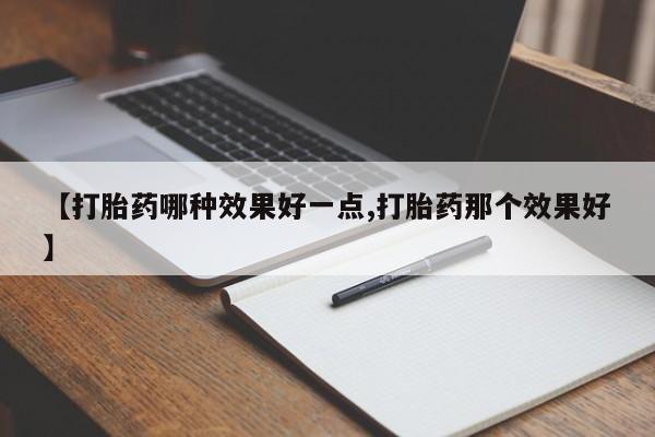 哪里有打胎药购买【打胎药哪种效果好一点,打胎药那个效果好】