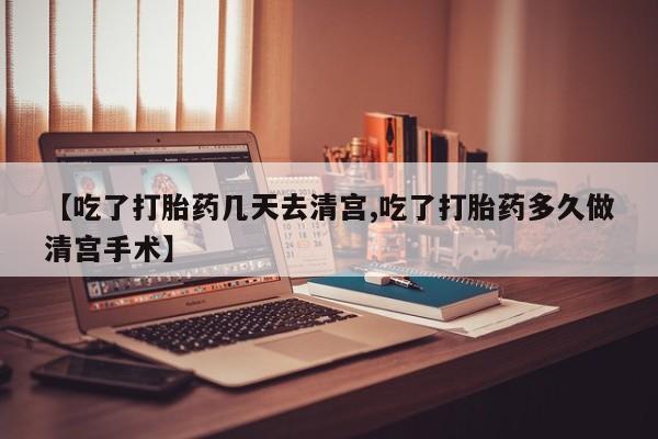哪里有打胎药购买【吃了打胎药几天去清宫,吃了打胎药多久做清宫手术】