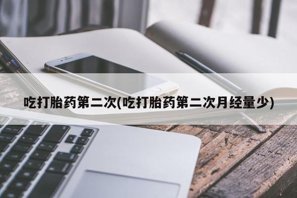 哪里有打胎药购买吃打胎药第二次(吃打胎药第二次月经量少)