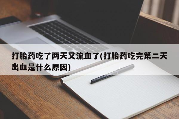 哪里有打胎药购买打胎药吃了两天又流血了(打胎药吃完第二天出血是什么原因)