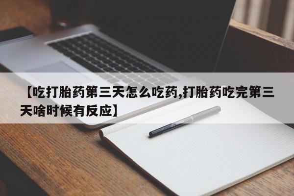 哪里有打胎药购买【吃打胎药第三天怎么吃药,打胎药吃完第三天啥时候有反应】