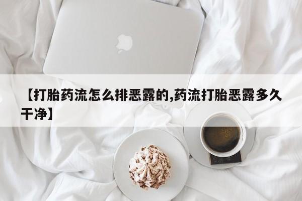 哪里有打胎药购买【打胎药流怎么排恶露的,药流打胎恶露多久干净】