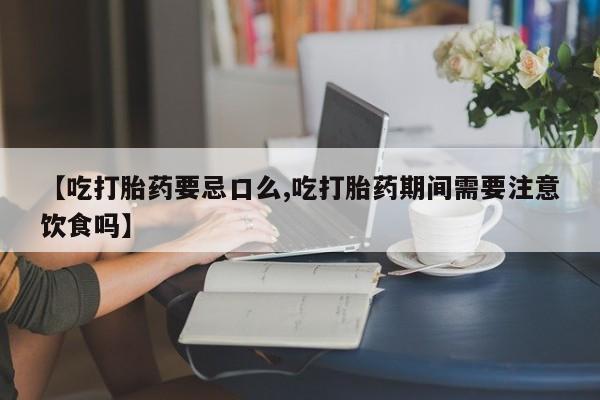 哪里有打胎药购买【吃打胎药要忌口么,吃打胎药期间需要注意饮食吗】