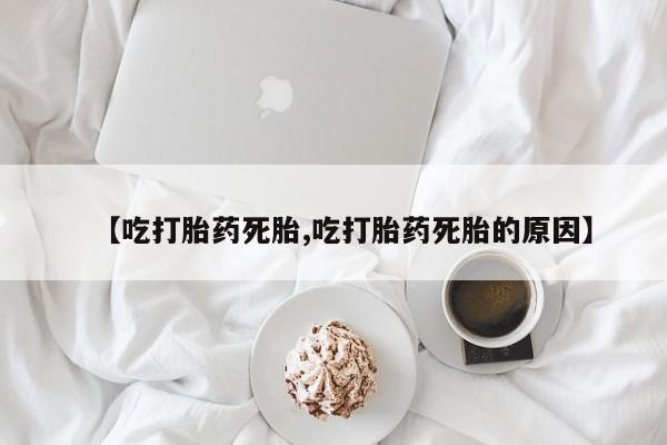 哪里有打胎药购买【吃打胎药死胎,吃打胎药死胎的原因】