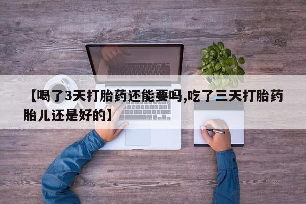 哪里有打胎药购买【喝了3天打胎药还能要吗,吃了三天打胎药胎儿还是好的】