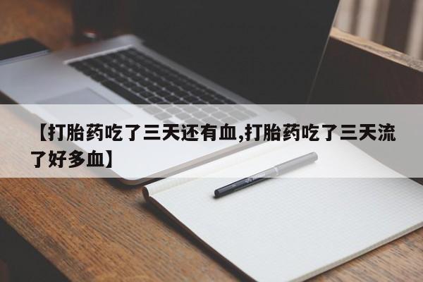 哪里有打胎药购买【打胎药吃了三天还有血,打胎药吃了三天流了好多血】