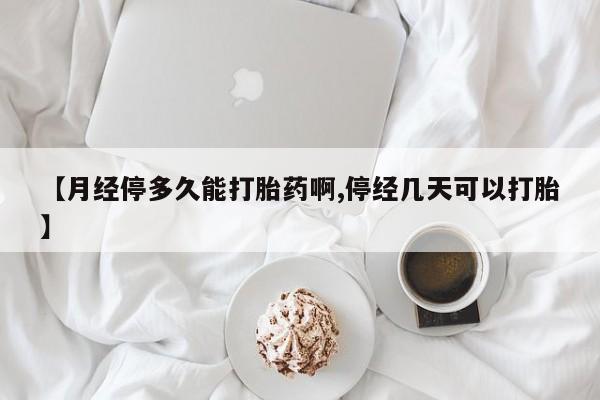 哪里有打胎药购买【月经停多久能打胎药啊,停经几天可以打胎】