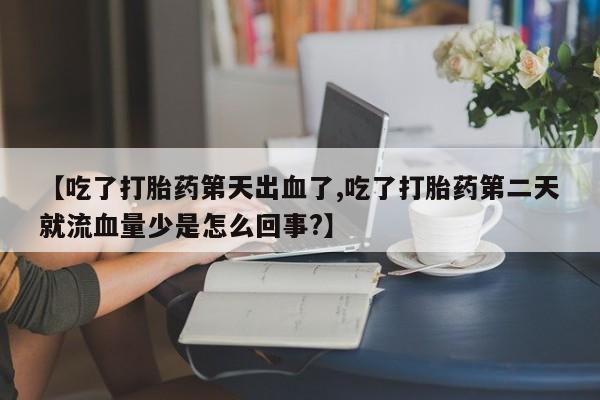 哪里有打胎药购买【吃了打胎药第天出血了,吃了打胎药第二天就流血量少是怎么回事?】
