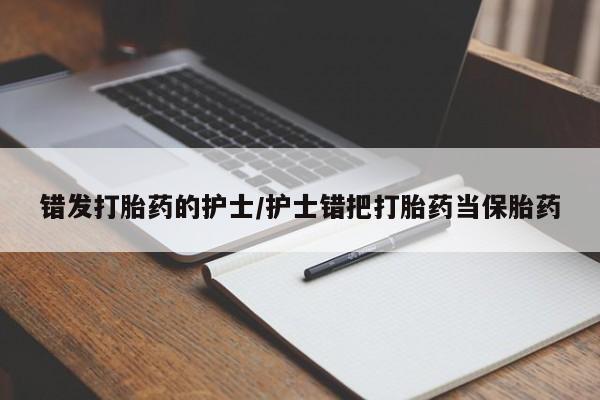 哪里有打胎药购买错发打胎药的护士/护士错把打胎药当保胎药