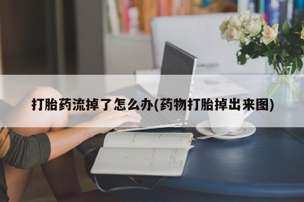 哪里有打胎药购买打胎药流掉了怎么办(药物打胎掉出来图)