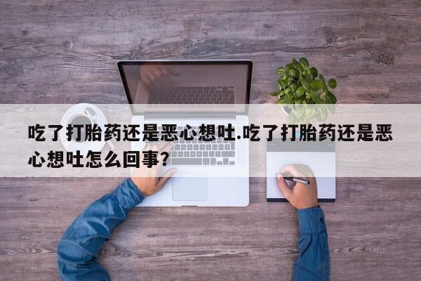 哪里有打胎药购买吃了打胎药还是恶心想吐.吃了打胎药还是恶心想吐怎么回事？