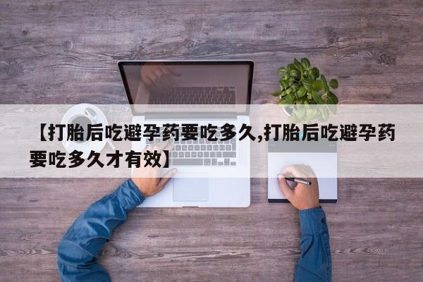 哪里有打胎药购买【打胎后吃避孕药要吃多久,打胎后吃避孕药要吃多久才有效】