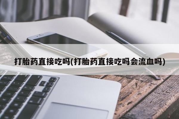 哪里有打胎药购买打胎药直接吃吗(打胎药直接吃吗会流血吗)