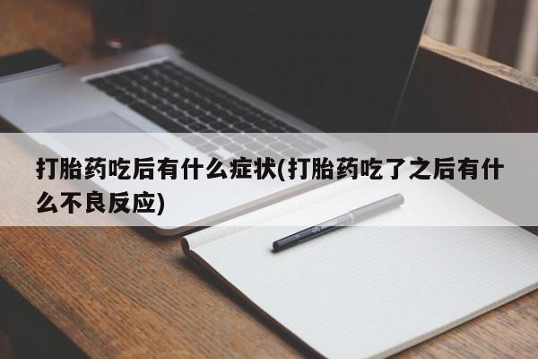 哪里有打胎药购买打胎药吃后有什么症状(打胎药吃了之后有什么不良反应)