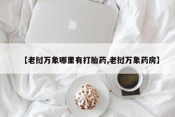 哪里有打胎药购买【老挝万象哪里有打胎药,老挝万象药房】
