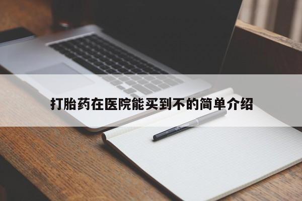 哪里有打胎药购买打胎药在医院能买到不的简单介绍