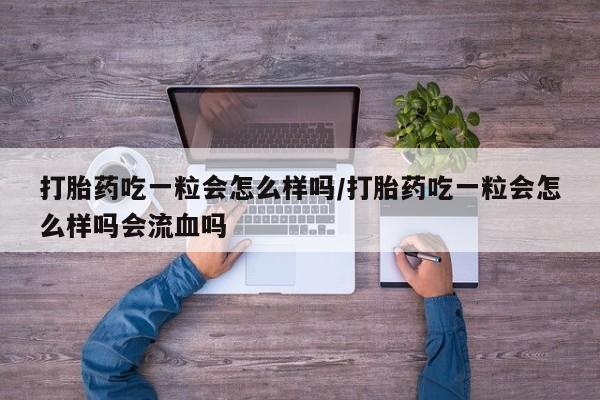 哪里有打胎药购买打胎药吃一粒会怎么样吗/打胎药吃一粒会怎么样吗会流血吗