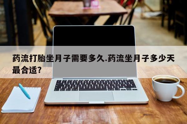 哪里有打胎药购买药流打胎坐月子需要多久.药流坐月子多少天最合适？
