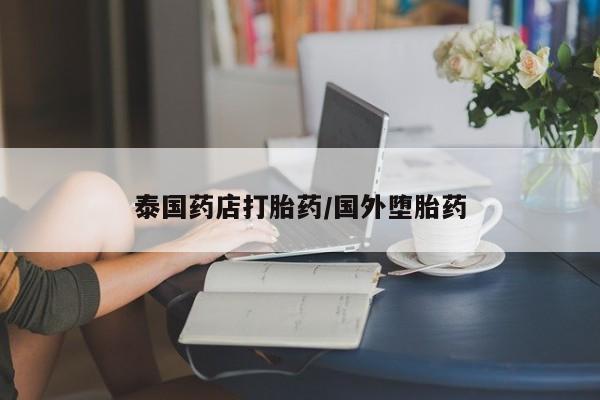 哪里有打胎药购买泰国药店打胎药/国外堕胎药