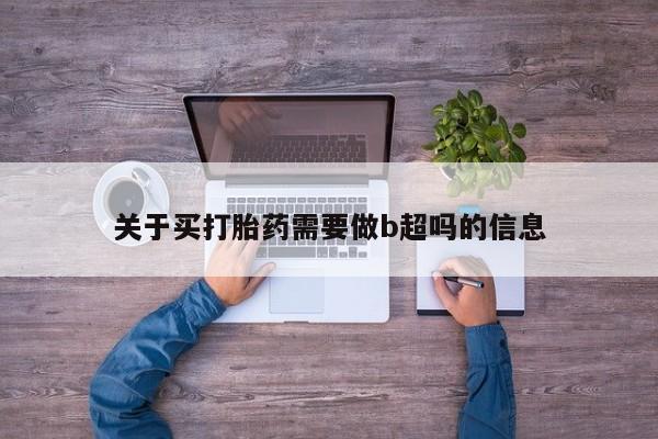 哪里有打胎药购买关于买打胎药需要做b超吗的信息