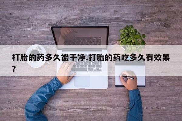 哪里有打胎药购买打胎的药多久能干净.打胎的药吃多久有效果？