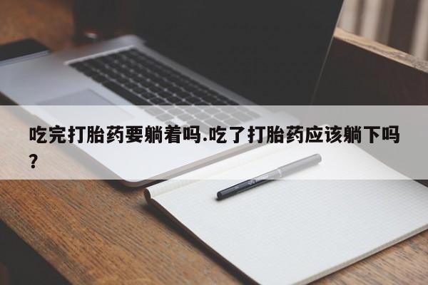 哪里有打胎药购买吃完打胎药要躺着吗.吃了打胎药应该躺下吗？