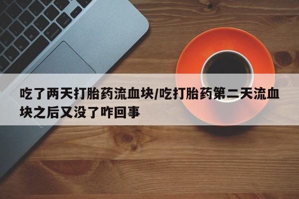 哪里有打胎药购买吃了两天打胎药流血块/吃打胎药第二天流血块之后又没了咋回事