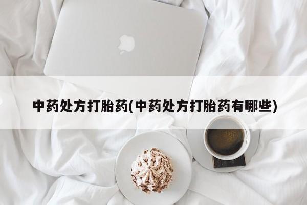 哪里有打胎药购买中药处方打胎药(中药处方打胎药有哪些)