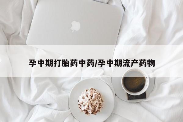 哪里有打胎药购买孕中期打胎药中药/孕中期流产药物