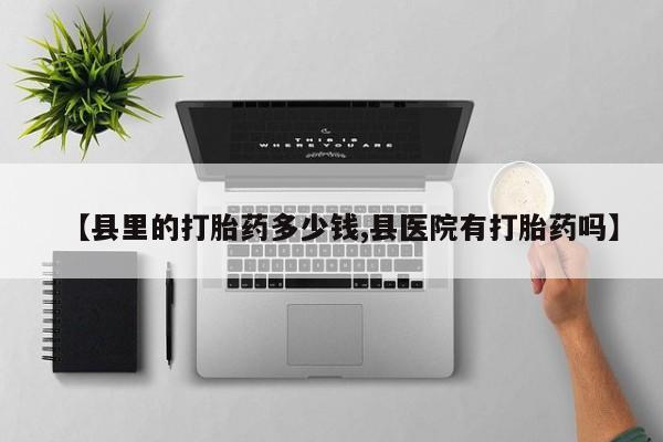 哪里有打胎药购买【县里的打胎药多少钱,县医院有打胎药吗】