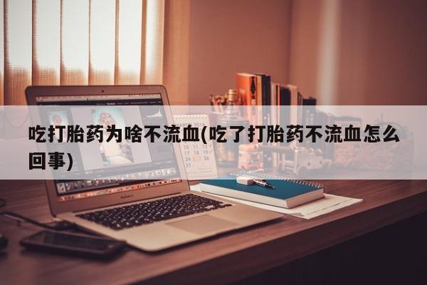 哪里有打胎药购买吃打胎药为啥不流血(吃了打胎药不流血怎么回事)