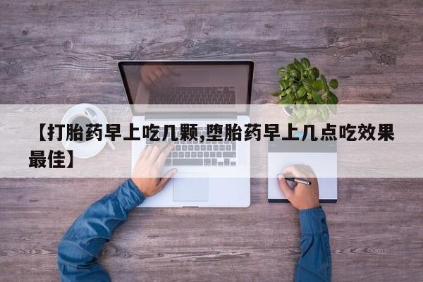 哪里有打胎药购买【打胎药早上吃几颗,堕胎药早上几点吃效果最佳】